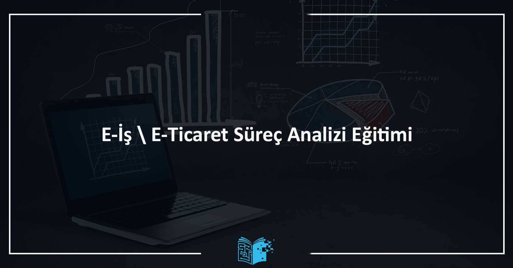 E-İş \ E-Ticaret Süreç Analizi Eğitimi