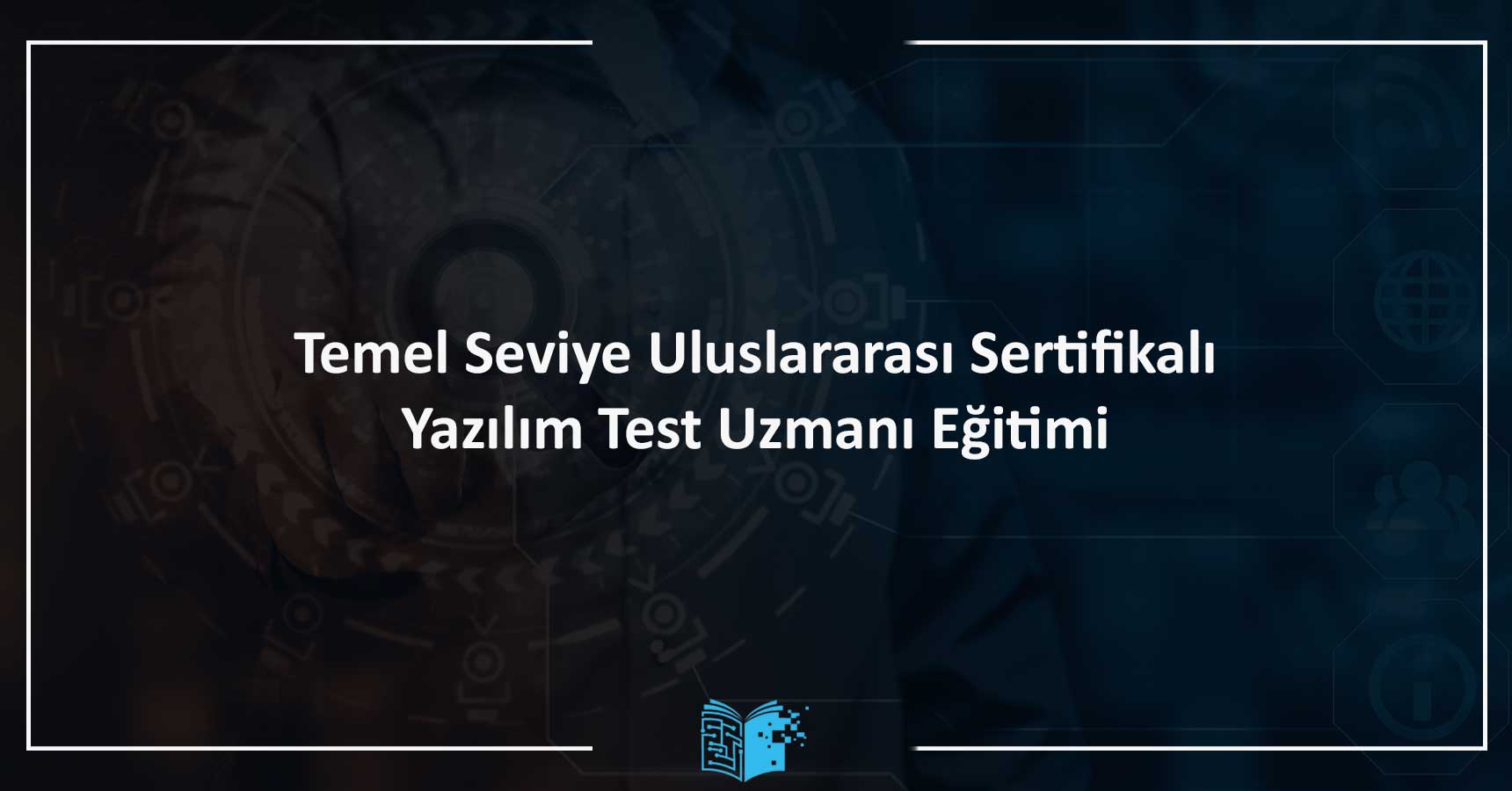 ISTQB Foundation Level – Temel Seviye Uluslararası Sertifikalı Yazılım Test Uzmanı Eğitimi