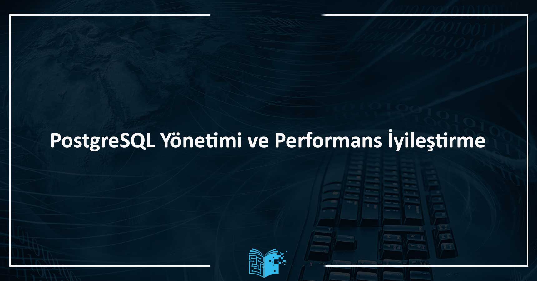 PostgreSQL Yönetimi ve Performans İyileştirme Eğitimi